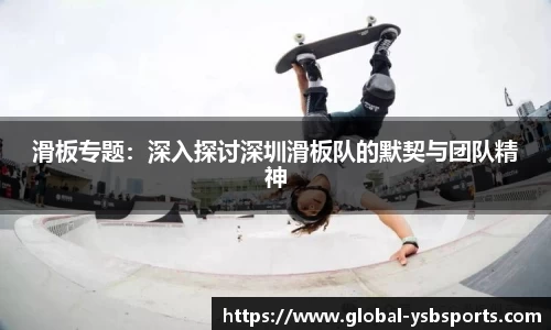 滑板专题：深入探讨深圳滑板队的默契与团队精神