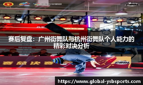 赛后复盘：广州街舞队与杭州街舞队个人能力的精彩对决分析