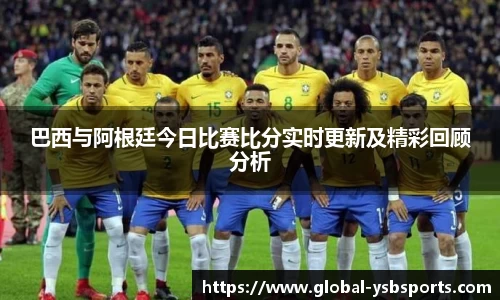 巴西与阿根廷今日比赛比分实时更新及精彩回顾分析